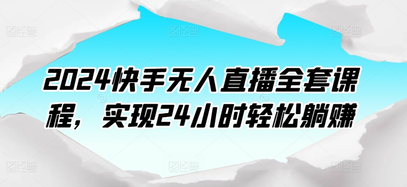 2024快手无人直播全套课程，实现24小时轻松躺赚-副业宝典