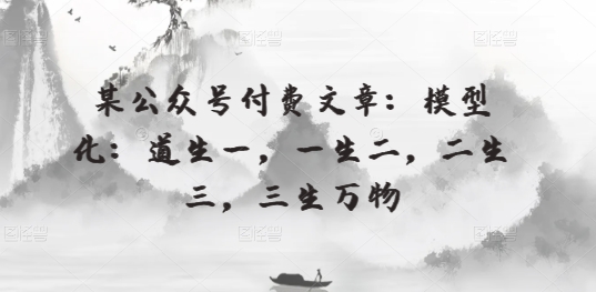 某公众号付费文章：模型化：道生一，一生二，二生三，三生万物-副业宝典