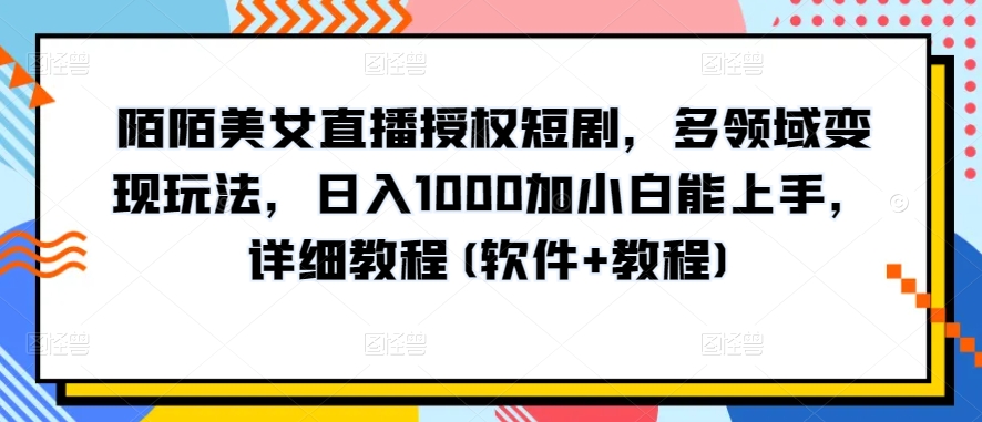 陌陌美女直播授权短剧，多领域变现玩法，日入1000加小白能上手，详细教程(软件+教程)-副业宝典