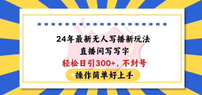 24年最新无人写播新玩法直播间，写写字轻松日引100+粉丝，不封号操作简单好上手-副业宝典