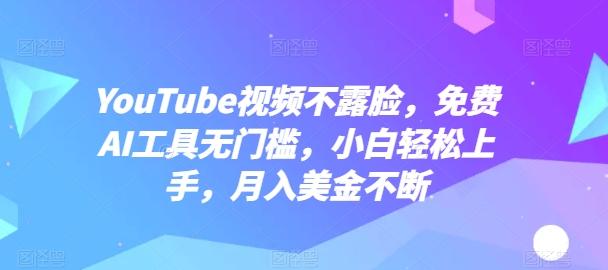 YouTube视频不露脸，免费AI工具无门槛，小白轻松上手，月入美金不断-副业宝典