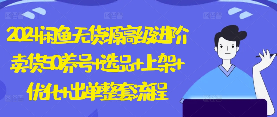 2024闲鱼无货源高级进阶卖货5.0.养号+选品+上架+优化+出单整套流程-副业宝典