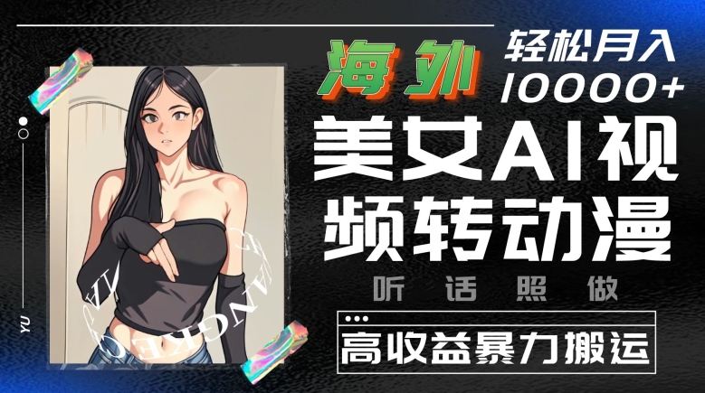 海外美女AI视频转动漫，高收益暴力搬运，听话照做，轻松就有收益-副业宝典