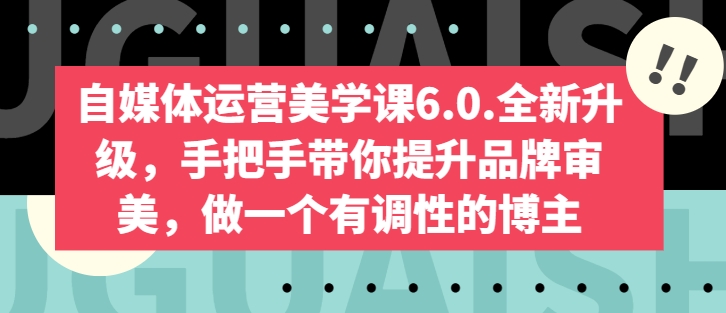 自媒体运营美学课6.0.全新升级，手把手带你提升品牌审美，做一个有调性的博主-副业宝典