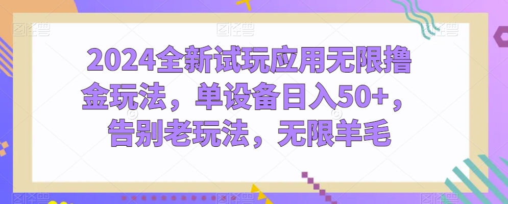 2024全新试玩应用无限撸金玩法，单设备日入50+，告别老玩法，无限羊毛-副业宝典