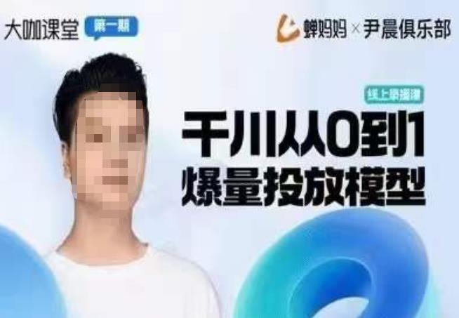 尹晨俱乐部蝉妈妈-大咖课堂第01期，千川从0到1爆量投放模型-副业宝典