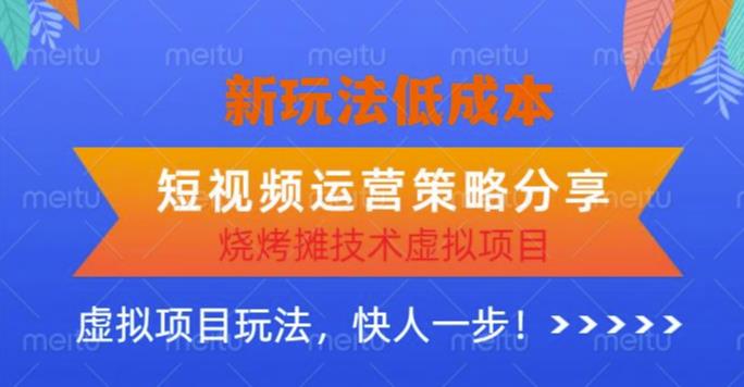 低成本烧烤摊技术虚拟项目新玩法，短视频运营策略分享，快人一步【揭秘】-副业宝典