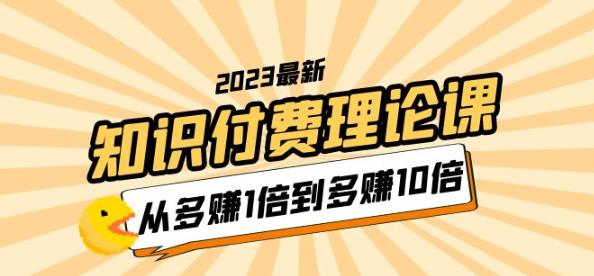 2023知识付费理论课，从多赚1倍到多赚10倍（10节视频课）-副业宝典
