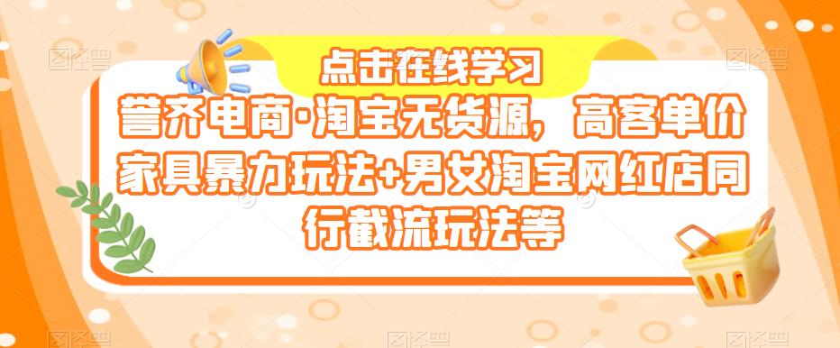 誉齐电商·淘宝无货源，高客单价家具暴力玩法+男女淘宝网红店同行截流玩法等-副业宝典