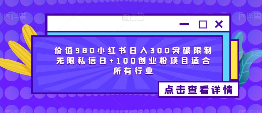 价值980小红书日入300突破限制无限私信日+100创业粉项目适合所有行业-副业宝典