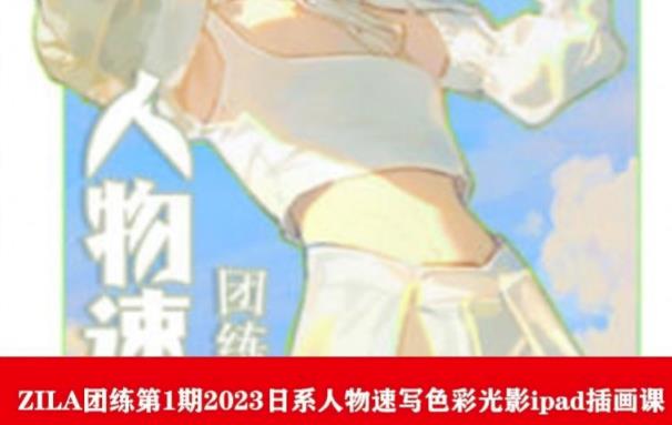 ZILA团练第1期2023日系人物速写色彩光影ipad插画课-副业宝典
