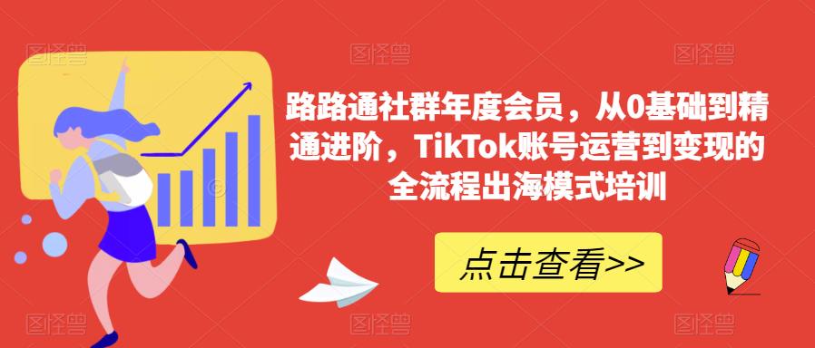 路路通社群年度会员，从0基础到精通进阶，TikTok账号运营到变现的全流程出海模式培训-副业宝典