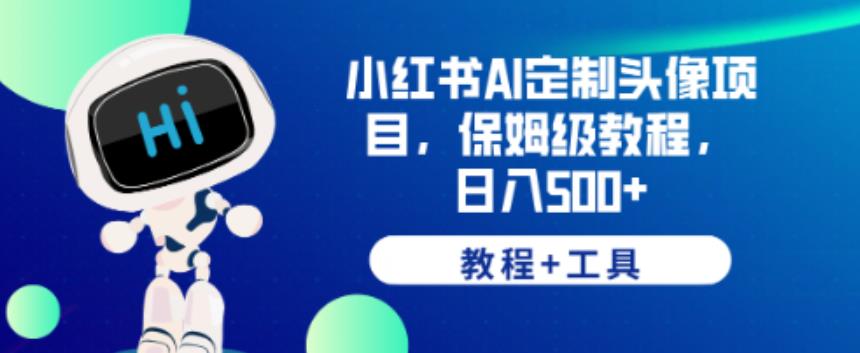 小红书AI定制头像项目，保姆级教程，日入500+【教程+工具】【揭秘】-副业宝典