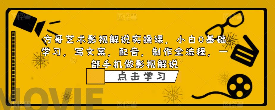 方哥艺术影视解说实操课，小白0基础学习，写文案，配音，制作全流程，一部手机做影视解说-副业宝典