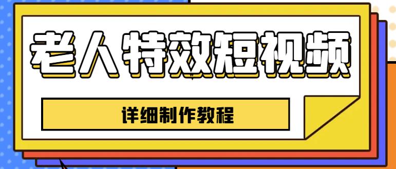 老人特效短视频创作教程，一个月涨粉5w粉丝秘诀新手0基础学习【全套教程】-副业宝典