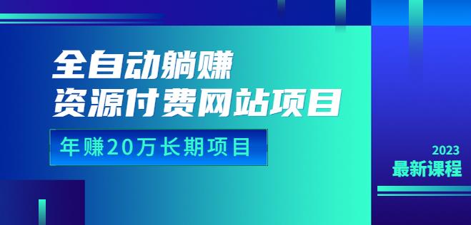 全自动躺赚资源付费网站项目：年赚20万长期项目（详细教程+源码）23年更新-副业宝典