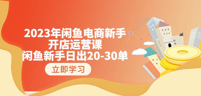 2023年闲鱼电商新手开店运营课：闲鱼新手日出20-30单（18节-实战干货）-副业宝典