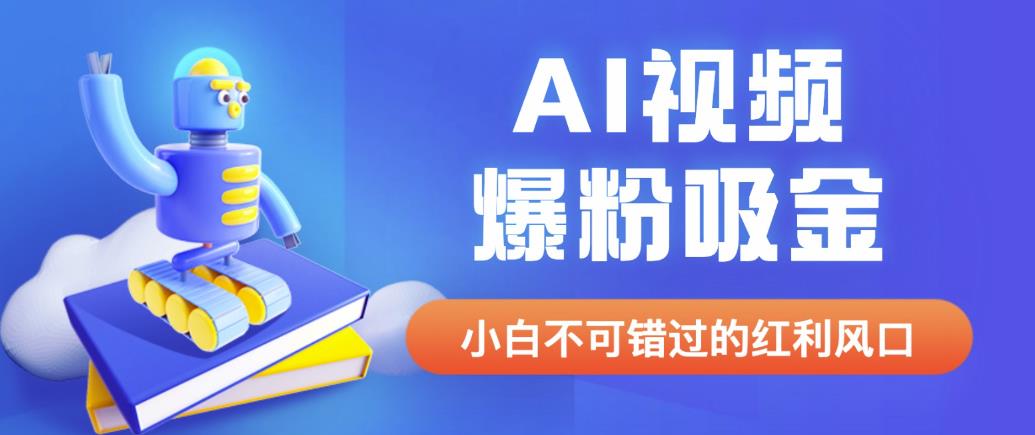 外面收费1980最新AI视频爆粉吸金项目【详细教程+AI工具+变现案例】【揭秘】-副业宝典