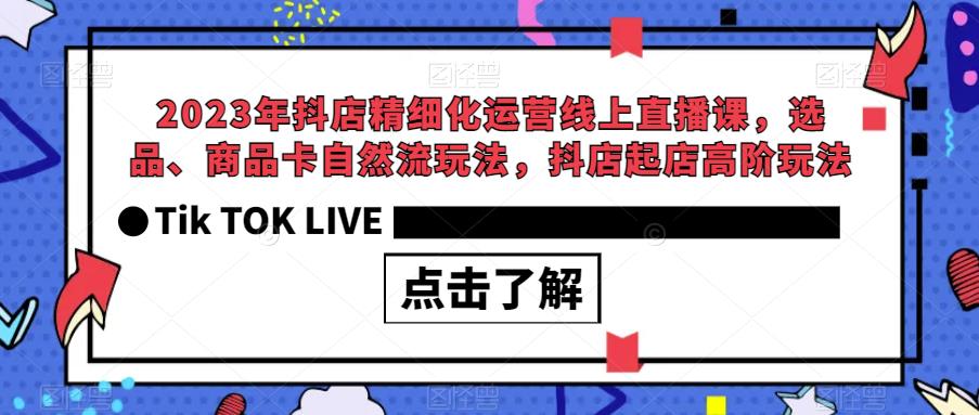 2023年抖店精细化运营线上直播课，选品、商品卡自然流玩法，抖店起店高阶玩法-副业宝典