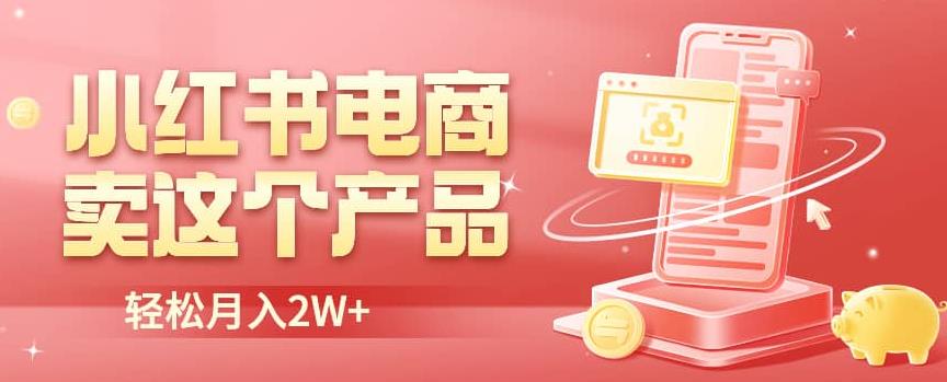 小红书无货源电商0门槛开店，卖这个品轻松实现月入2W【揭秘】-副业宝典