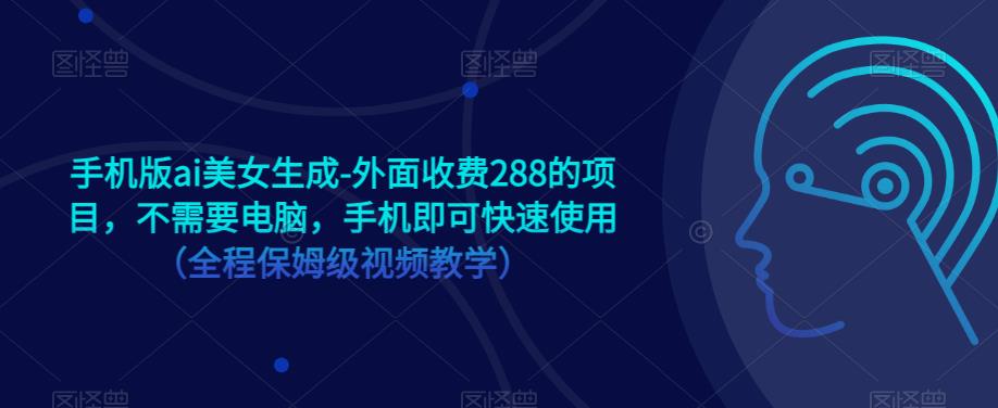 手机版ai美女生成-外面收费288的项目，不需要电脑，手机即可快速使用（全程保姆级视频教学）-副业宝典