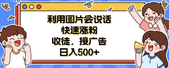 利用会说话的图片快速涨粉，收徒，接广告日入500+【揭秘】-副业宝典