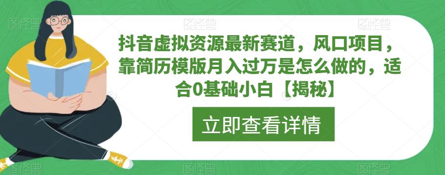 抖音虚拟资源最新赛道，风口项目，靠简历模版月入过万是怎么做的，适合0基础小白【揭秘】-副业宝典