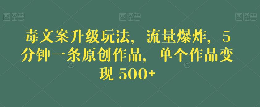 毒文案升级玩法，流量爆炸，5分钟一条原创作品，单个作品变现500+【揭秘】-副业宝典