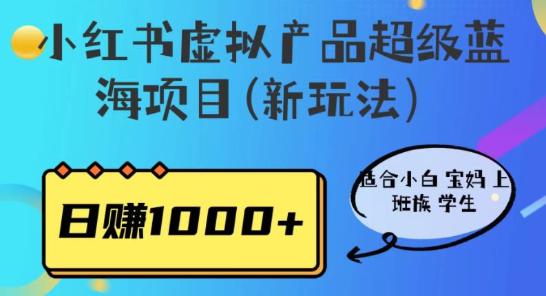 小红书虚拟产品超级蓝海项目(新玩法）适合小白宝妈上班族学生，日赚1000+【揭秘】-副业宝典