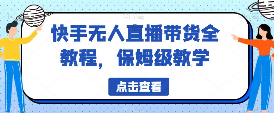 快手无人直播带货全教程，保姆级教学【揭秘】-副业宝典