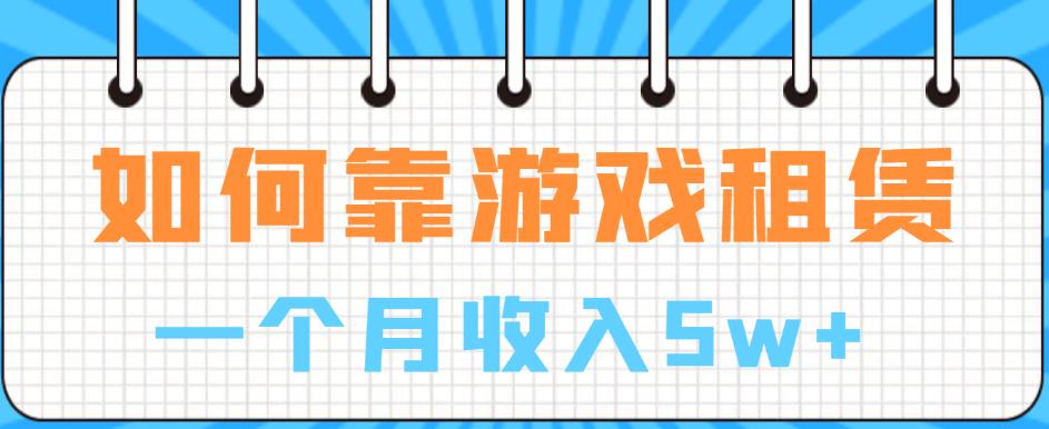 如何靠游戏租赁业务一个月收入5w+【揭秘】-副业宝典