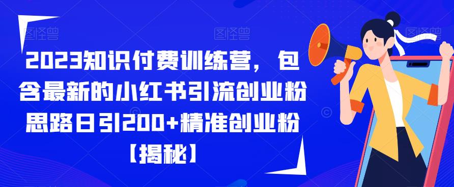 2023知识付费训练营，包含最新的小红书引流创业粉思路日引200+精准创业粉【揭秘】-副业宝典