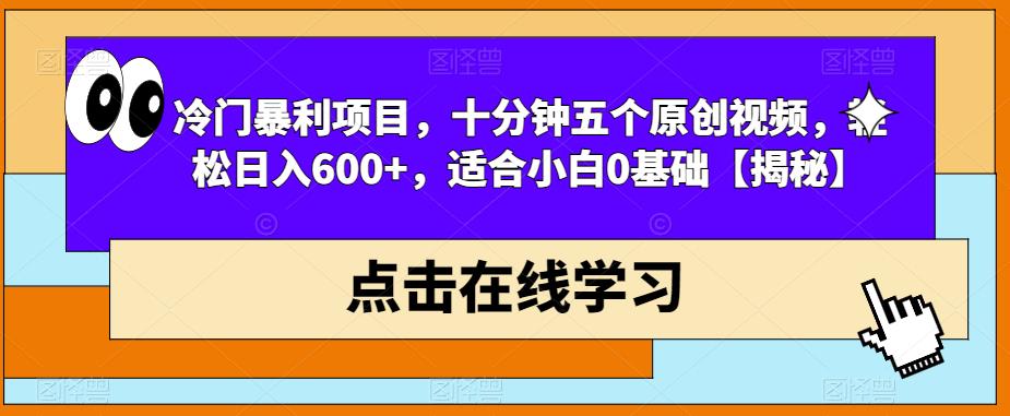 冷门暴利项目，十分钟五个原创视频，轻松日入600+，适合小白0基础【揭秘】-副业宝典