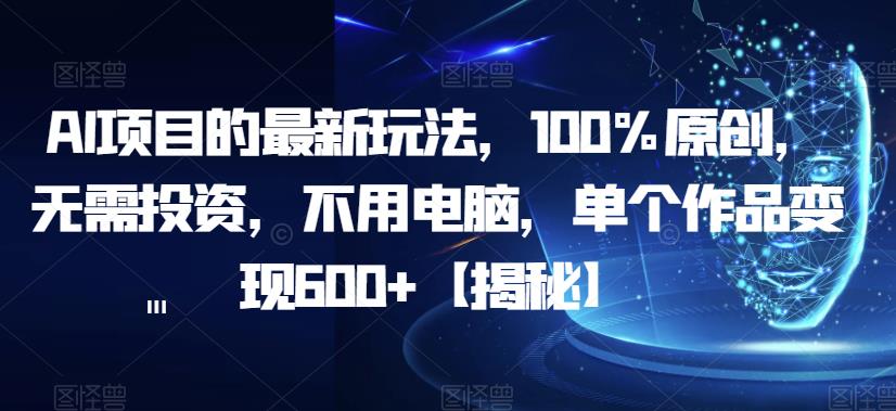 AI项目的最新玩法，100%原创，无需投资，不用电脑，单个作品变现600+【揭秘】-副业宝典