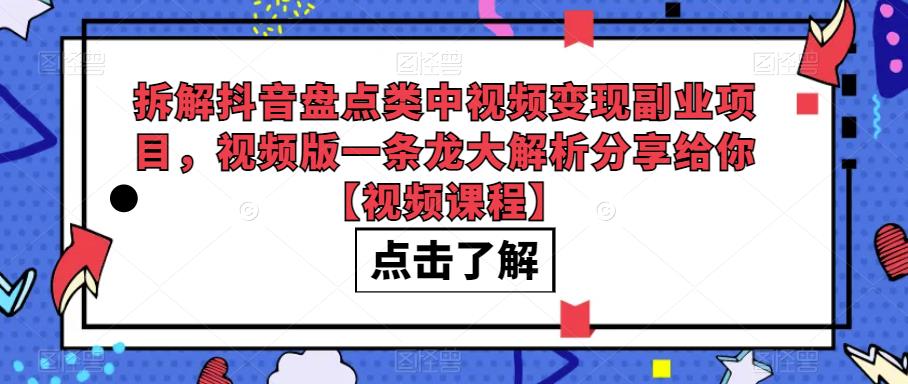 拆解抖音盘点类中视频变现副业项目，视频版一条龙大解析分享给你【视频课程】-副业宝典