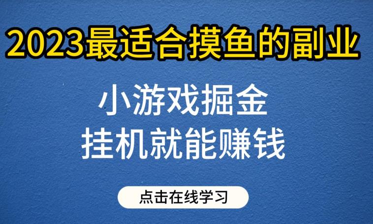 小游戏掘金项目，2023最适合摸鱼的副业，挂机就能赚钱，一个号一天赚个30-50【揭秘】-副业宝典
