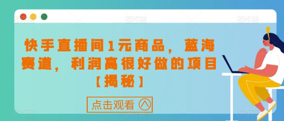 快手直播间1元商品，蓝海赛道，利润高很好做的项目【揭秘】-副业宝典