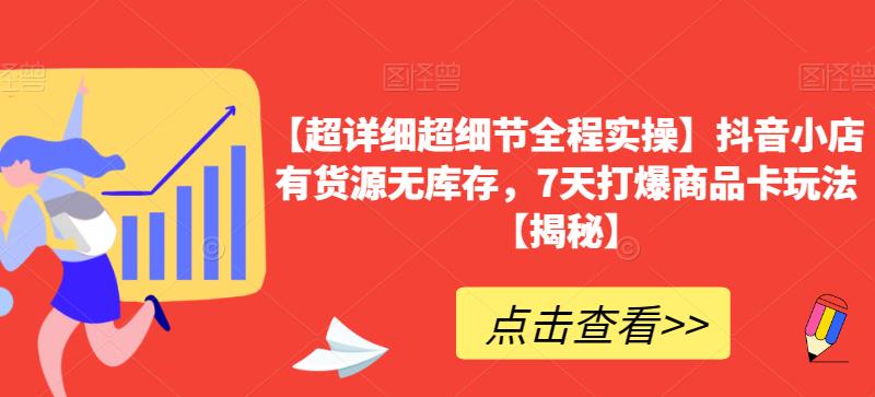 【超详细超细节全程实操】抖音小店有货源无库存，7天打爆商品卡玩法【揭秘】-副业宝典