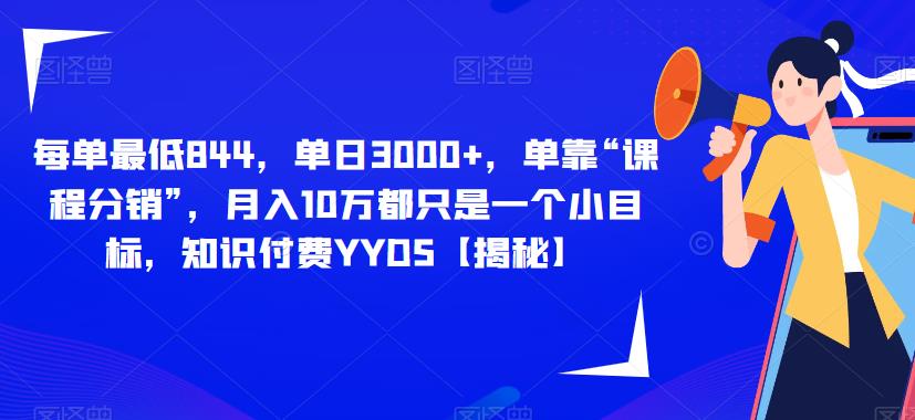 每单最低844，单日3000+，单靠“课程分销”，月入10万都只是一个小目标，知识付费YYDS【揭秘】-副业宝典