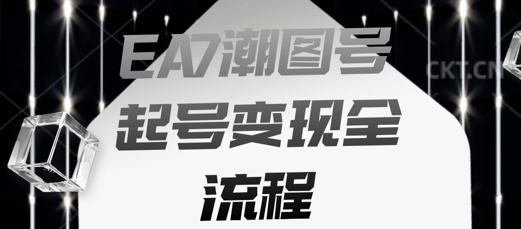 EA7潮图号起号变现全流程，快速起号飞速涨粉【揭秘】-副业宝典