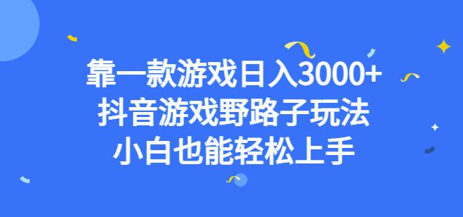 靠一款游戏日入3000+，抖音游戏野路子玩法，小白也能轻松上手【揭秘】-副业宝典
