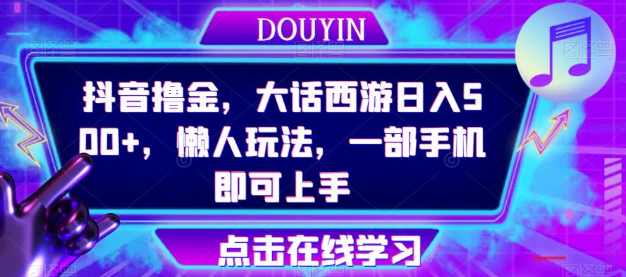 抖音撸金，大话西游日入500+，懒人玩法，一部手机即可上手【揭秘】-副业宝典