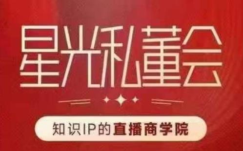 星光私董会（知识IP的直播商学院）赋能直播驱动的知识IP和老板，帮你做出高流量、高变现的直播间！-副业宝典