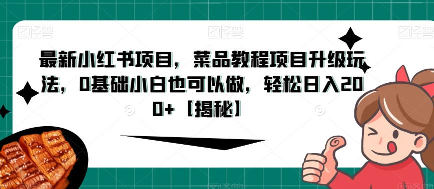 最新小红书项目，菜品教程项目升级玩法，0基础小白也可以做，轻松日入200+【揭秘】-副业宝典