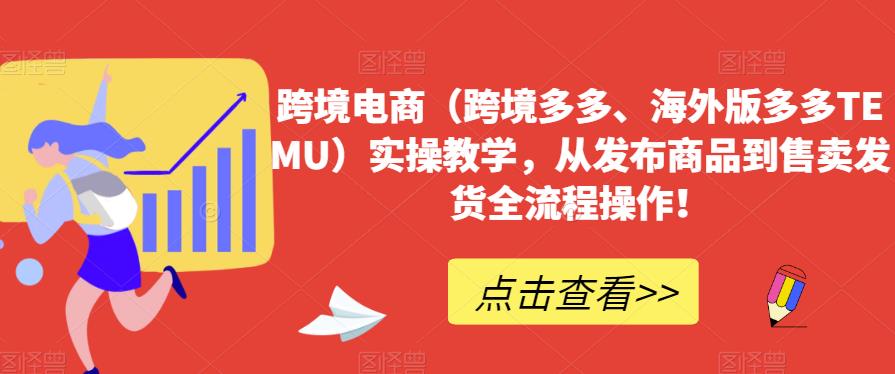 跨境电商（跨境多多、海外版多多TEMU）实操教学，从发布商品到售卖发货全流程操作！-副业宝典