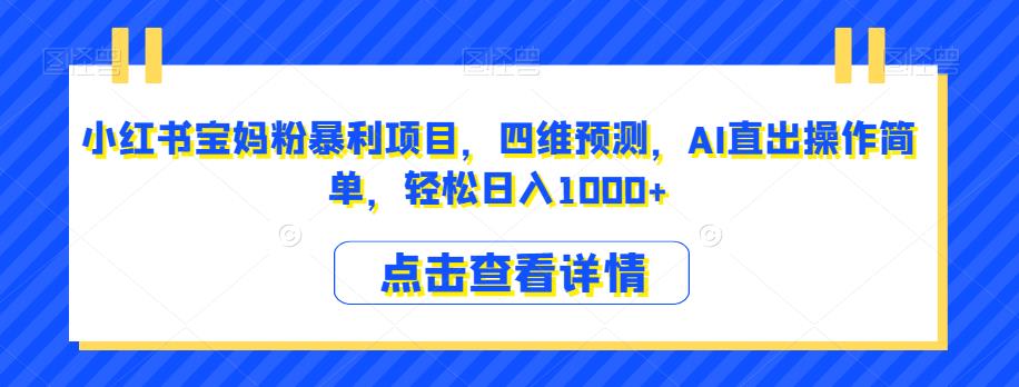 小红书宝妈粉暴利项目，四维预测，AI直出操作简单，轻松日入1000+【揭秘】-副业宝典