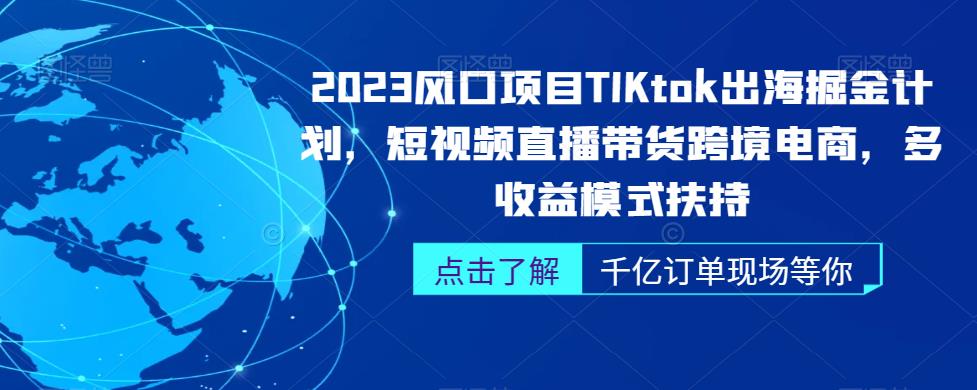 2023风口项目TikTok出海掘金计划，短视频直播带货跨境电商，多收益模式扶持-副业宝典