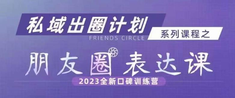 私域出圈计划系列课程之朋友圈表达课，2023全新口碑训练营-副业宝典