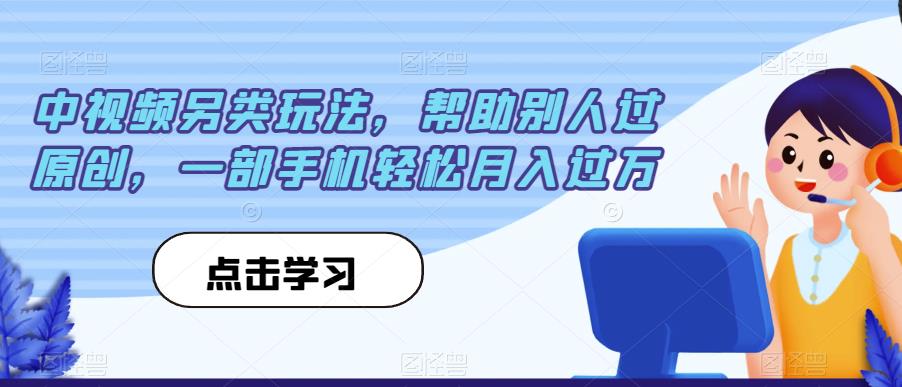 中视频另类玩法，帮助别人过原创，一部手机轻松月入过万【揭秘】-副业宝典