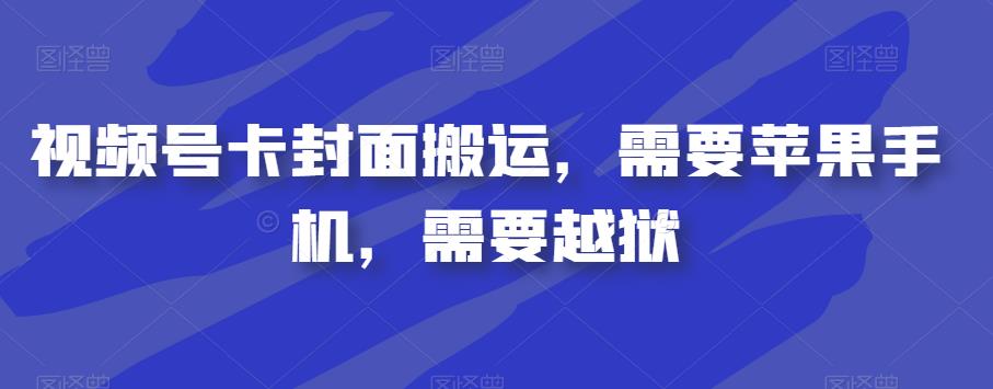 视频号卡封面搬运，需要苹果手机，需要越狱-副业宝典